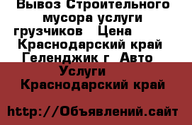 Вывоз Строительного мусора услуги грузчиков › Цена ­ 400 - Краснодарский край, Геленджик г. Авто » Услуги   . Краснодарский край